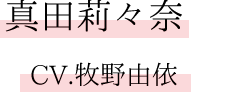 真田莉々奈　CV.牧野由依