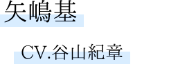 矢島基　CV.谷山紀章